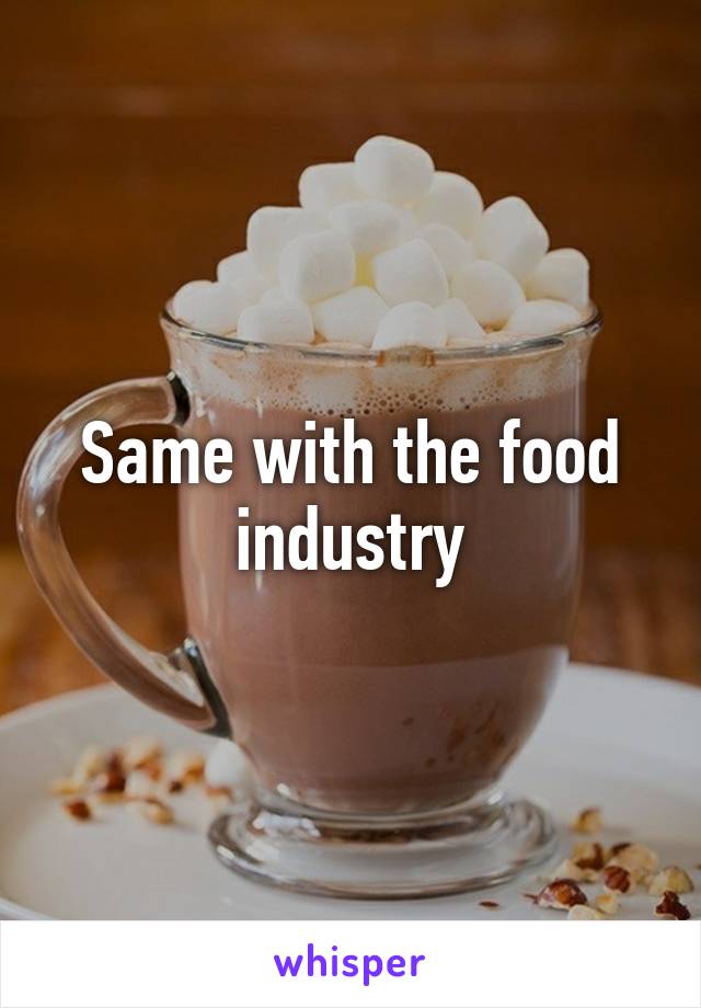 Same with the food industry