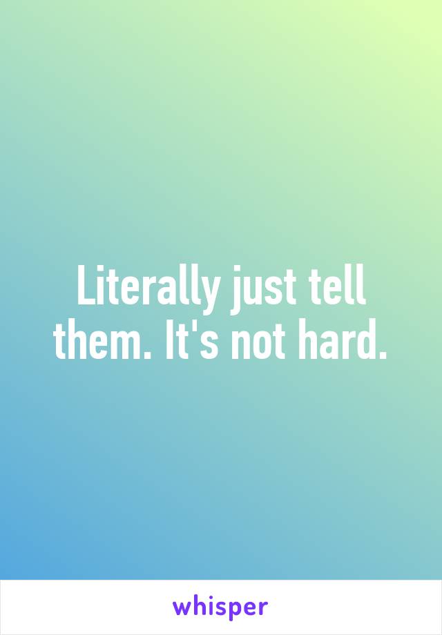 Literally just tell them. It's not hard.