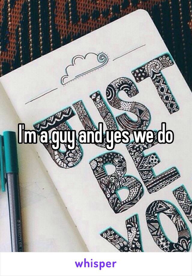 I'm a guy and yes we do