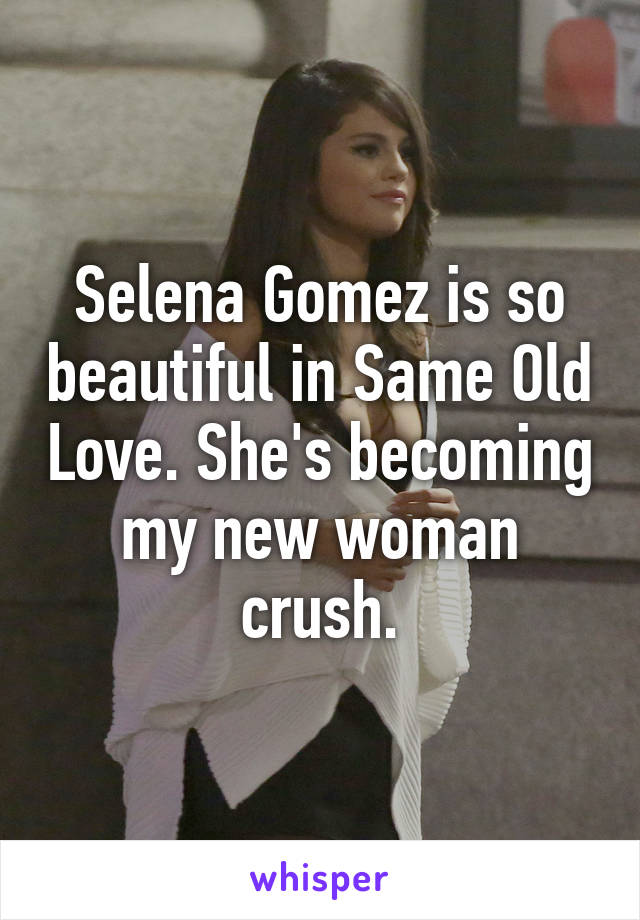 Selena Gomez is so beautiful in Same Old Love. She's becoming my new woman crush.