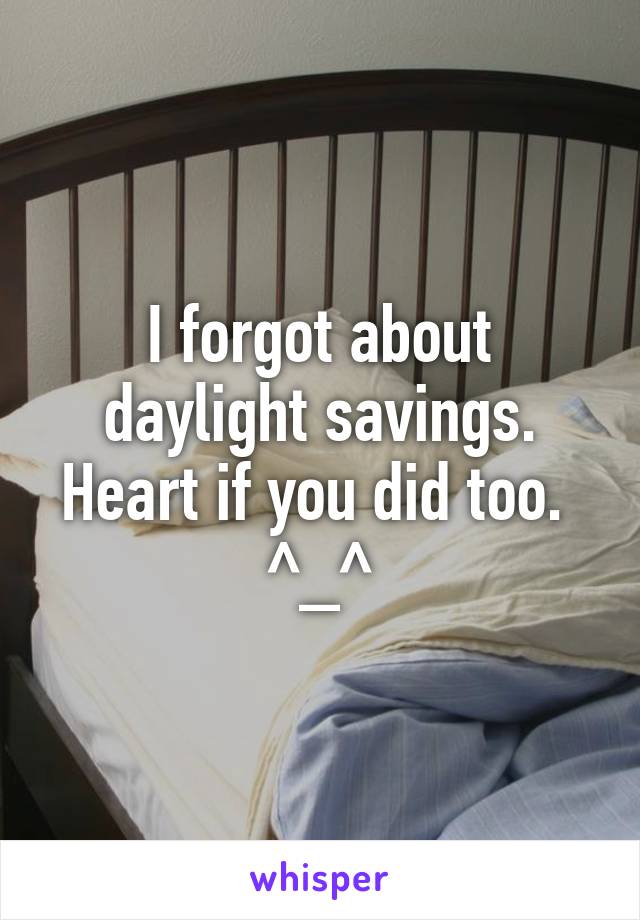 I forgot about daylight savings. Heart if you did too. 
^_^