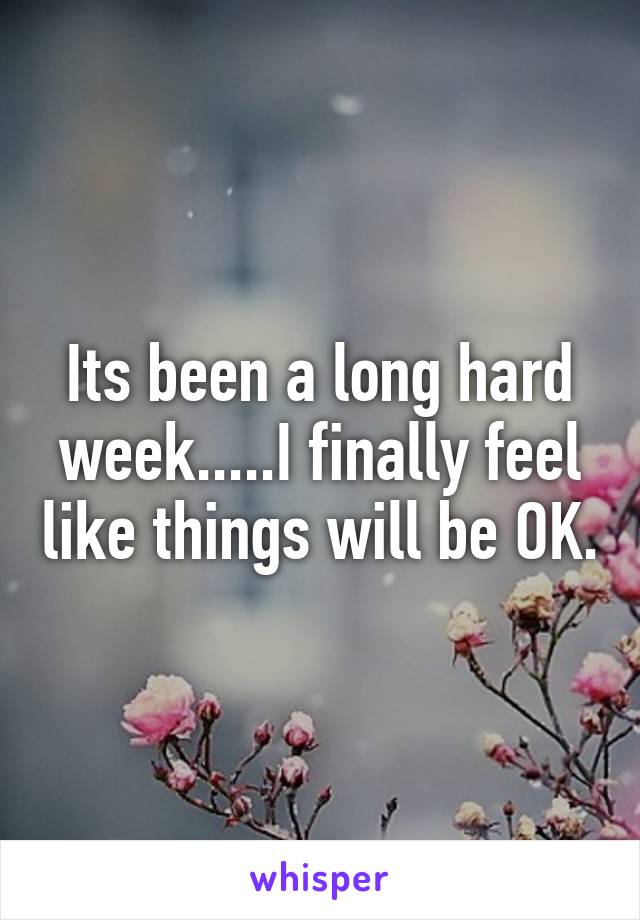 Its been a long hard week.....I finally feel like things will be OK.