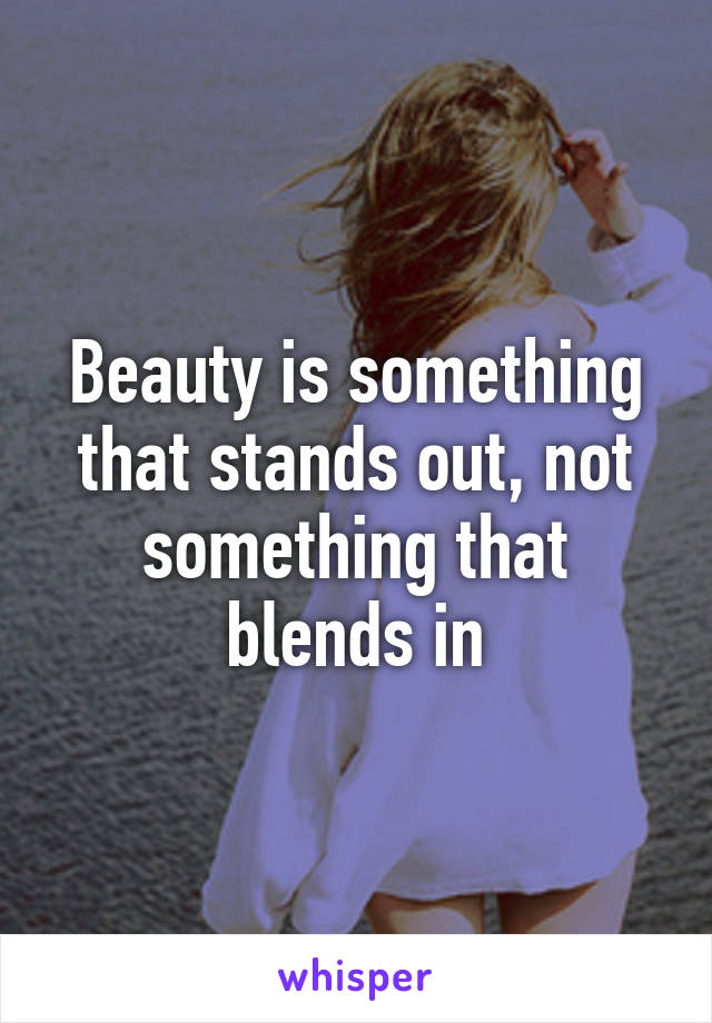 Beauty is something that stands out, not something that blends in