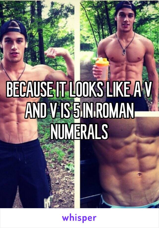 BECAUSE IT LOOKS LIKE A V AND V IS 5 IN ROMAN NUMERALS 