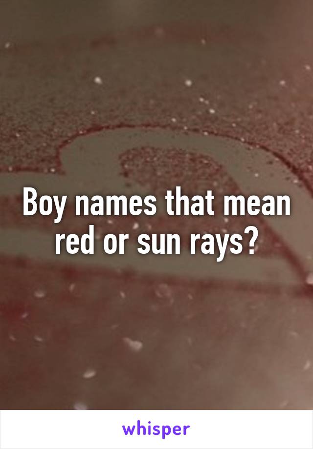 Boy names that mean red or sun rays?