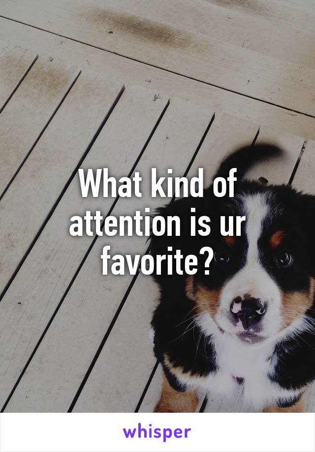 What kind of attention is ur favorite?