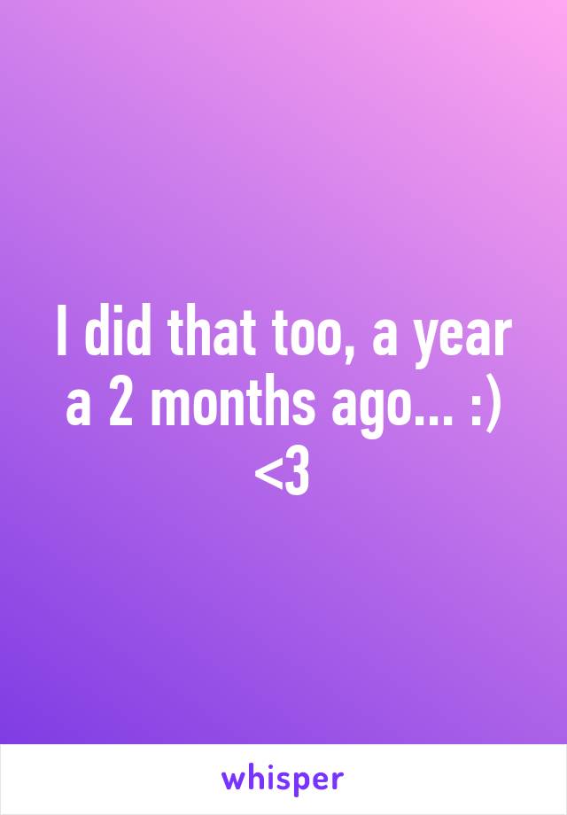 I did that too, a year a 2 months ago... :) <3