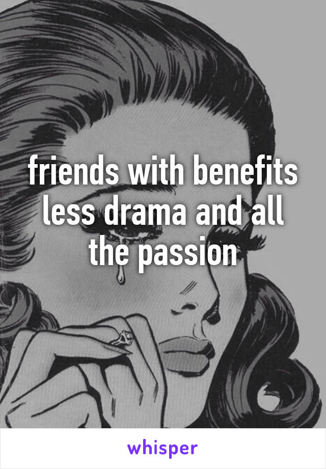 friends with benefits
less drama and all the passion
