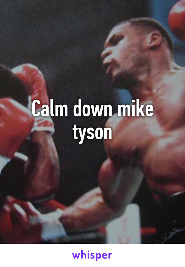 Calm down mike tyson
