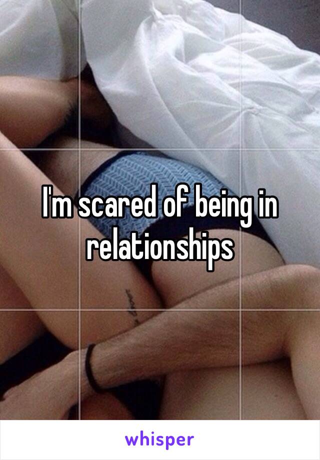 I'm scared of being in relationships