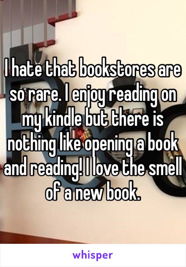 I hate that bookstores are so rare. I enjoy reading on my kindle but there is nothing like opening a book and reading! I love the smell of a new book. 