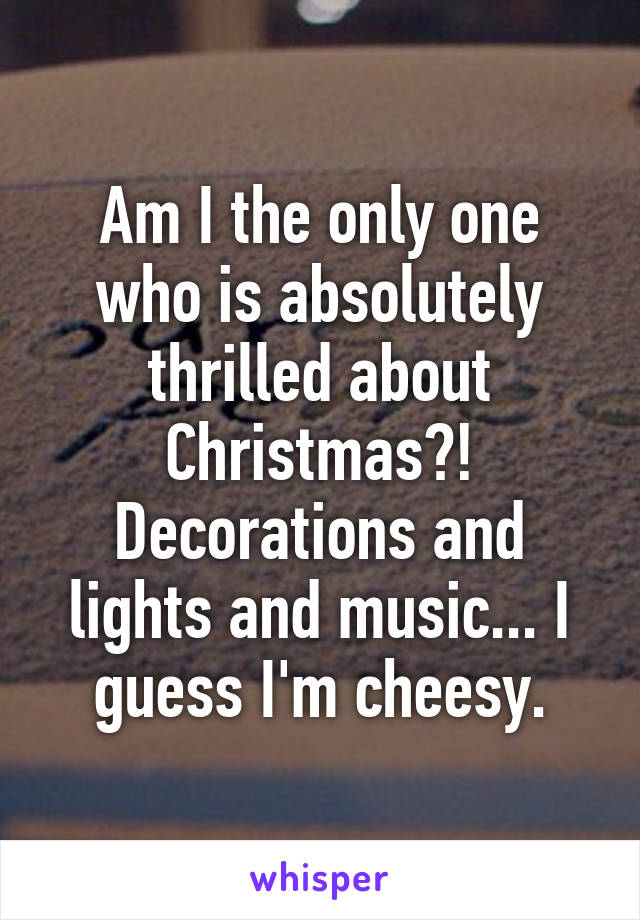 Am I the only one who is absolutely thrilled about Christmas?! Decorations and lights and music... I guess I'm cheesy.