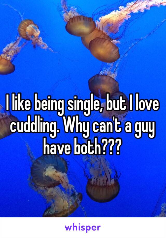 I like being single, but I love cuddling. Why can't a guy have both???