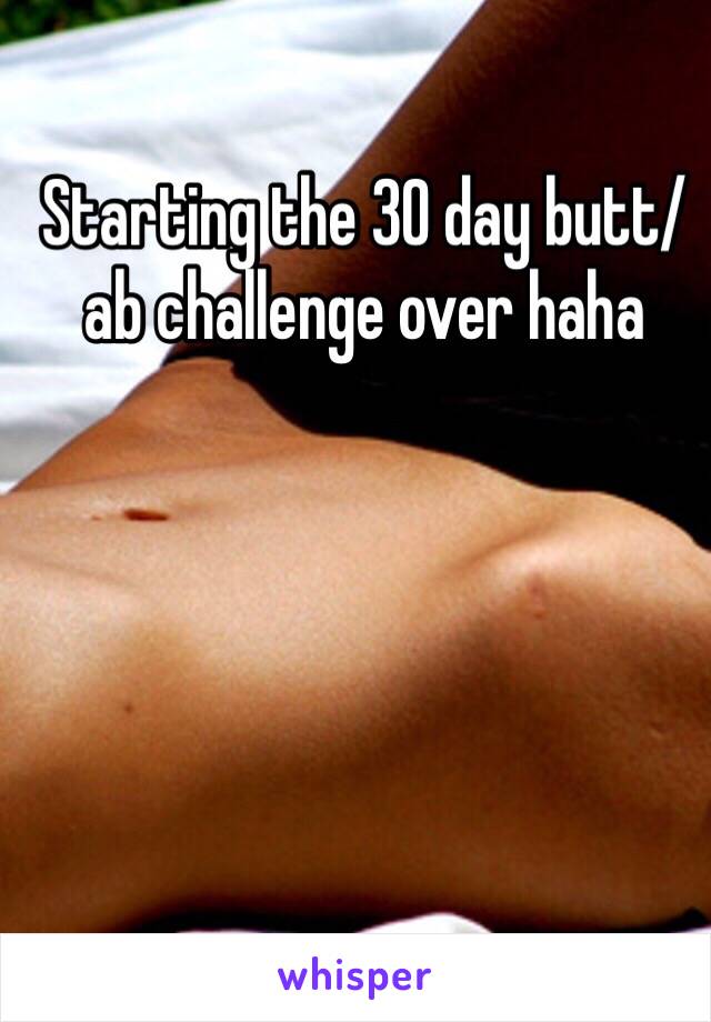 Starting the 30 day butt/ab challenge over haha 