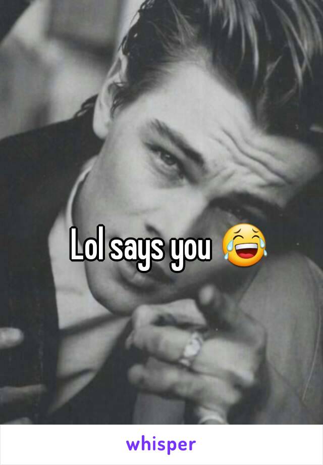 Lol says you 😂