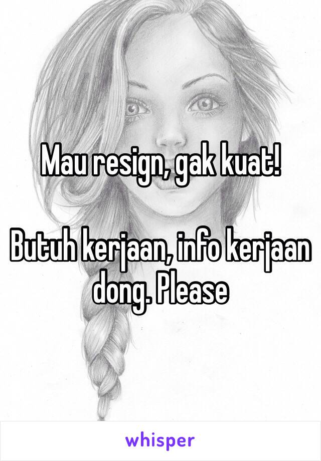 Mau resign, gak kuat!

Butuh kerjaan, info kerjaan dong. Please