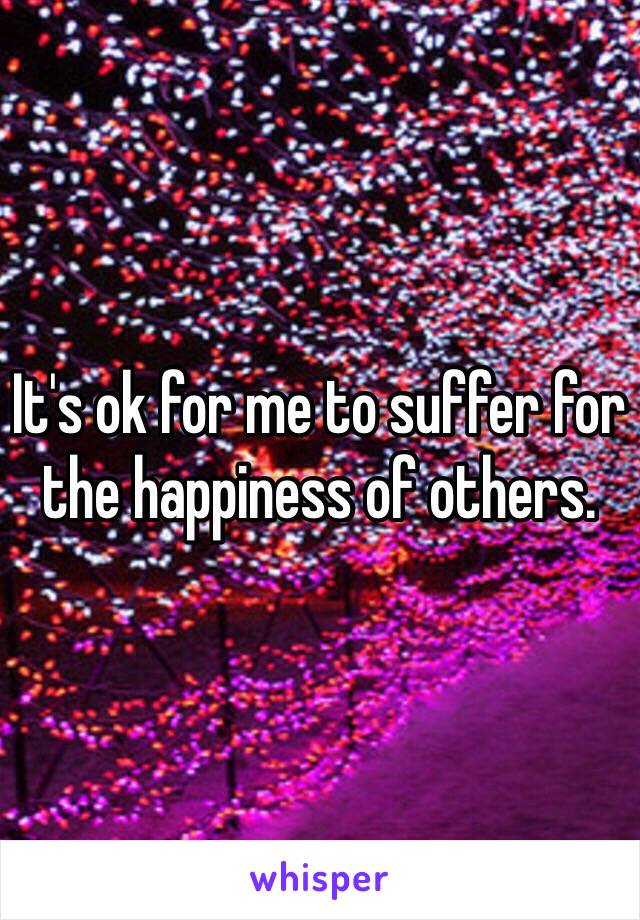 It's ok for me to suffer for the happiness of others.