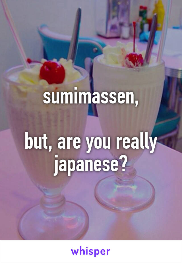 sumimassen,

but, are you really japanese?