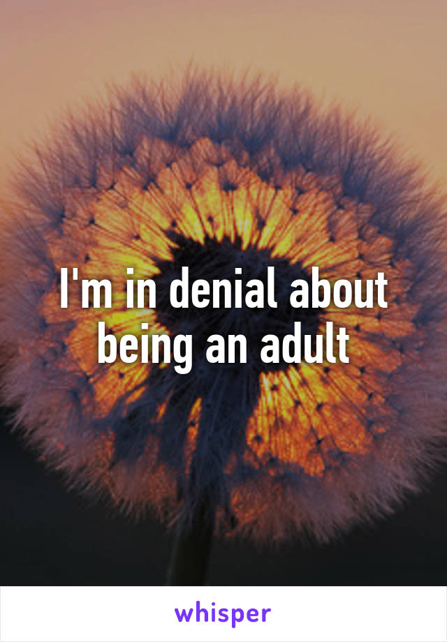 I'm in denial about being an adult