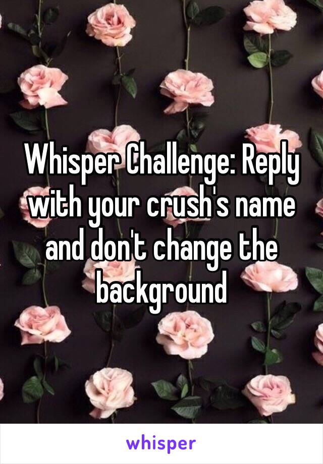 Whisper Challenge: Reply with your crush's name and don't change the background