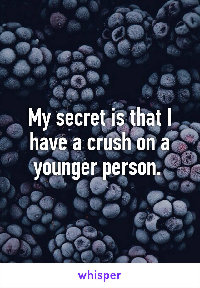 My secret is that I have a crush on a younger person. 