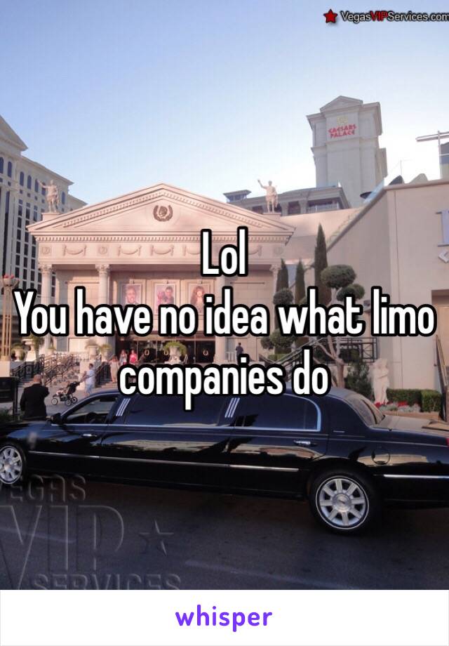 Lol
You have no idea what limo companies do