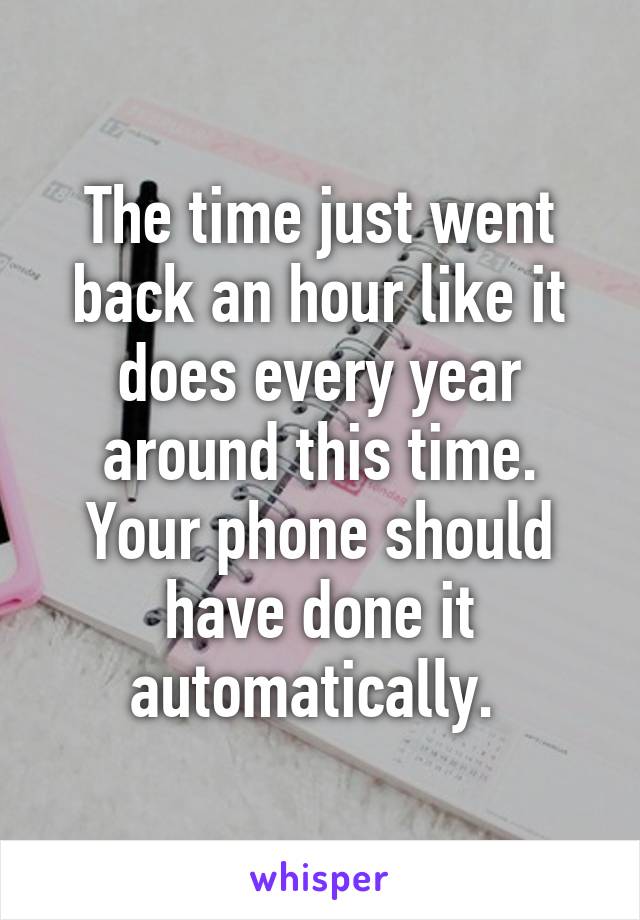 The time just went back an hour like it does every year around this time. Your phone should have done it automatically. 