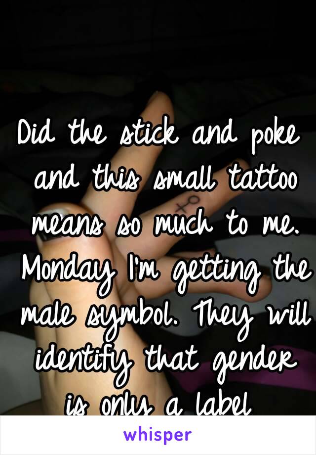 Did the stick and poke and this small tattoo means so much to me. Monday I'm getting the male symbol. They will identify that gender is only a label 