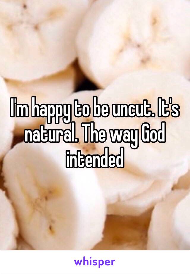 I'm happy to be uncut. It's natural. The way God intended 