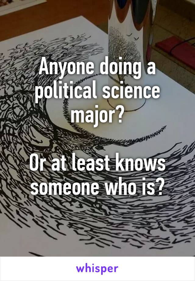 Anyone doing a political science major?

Or at least knows someone who is?
