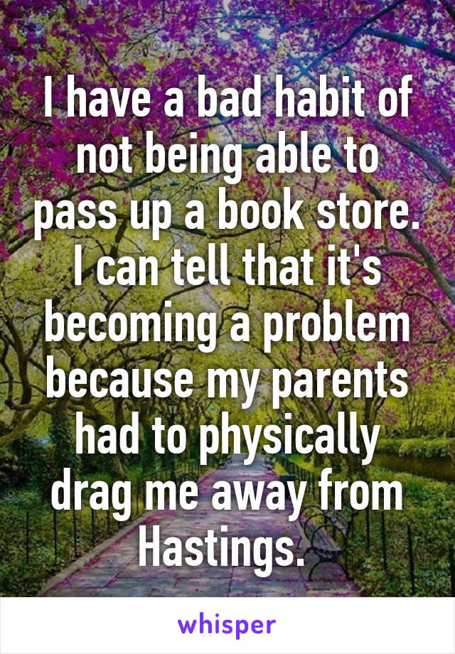 I have a bad habit of not being able to pass up a book store. I can tell that it's becoming a problem because my parents had to physically drag me away from Hastings. 