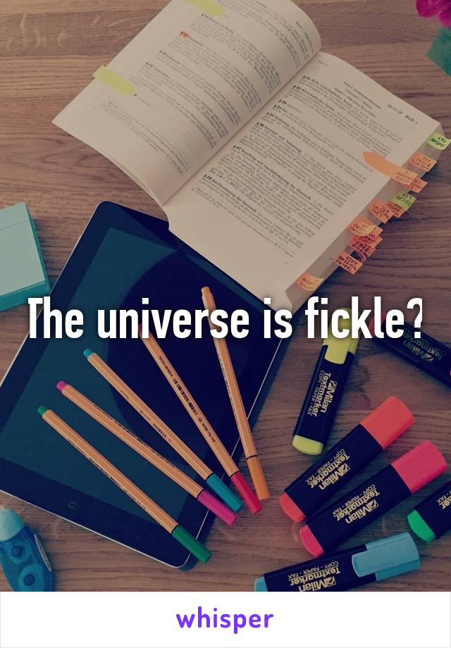 The universe is fickle?