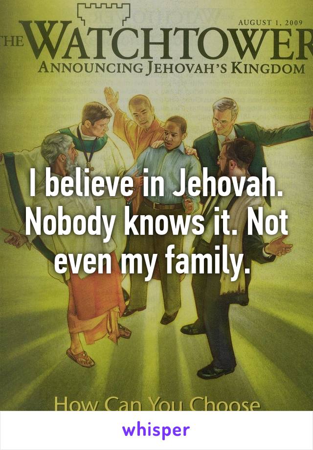 I believe in Jehovah. Nobody knows it. Not even my family. 