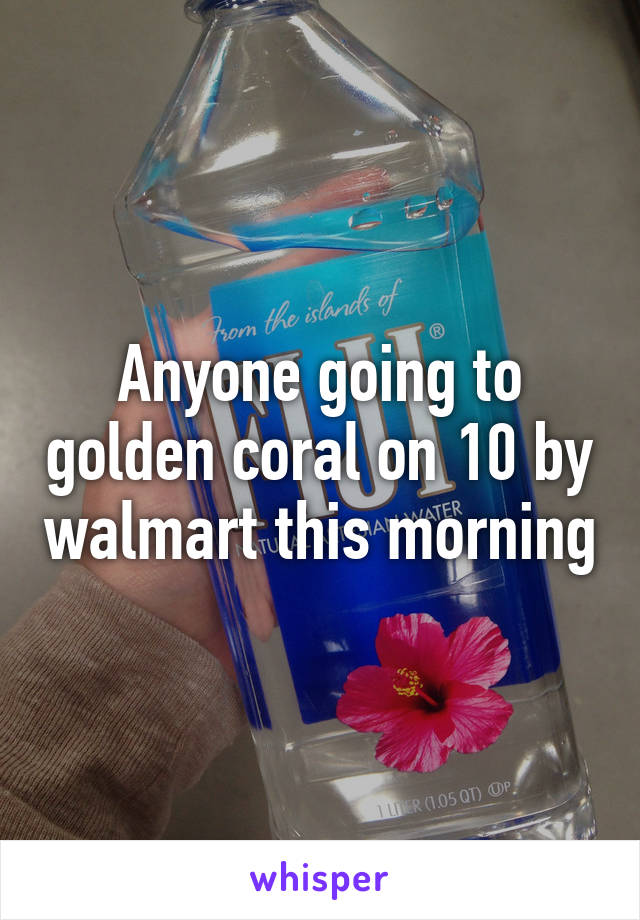 Anyone going to golden coral on 10 by walmart this morning