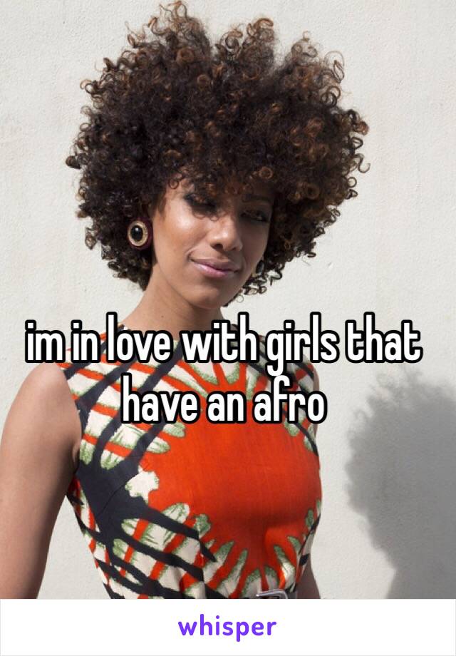 im in love with girls that have an afro