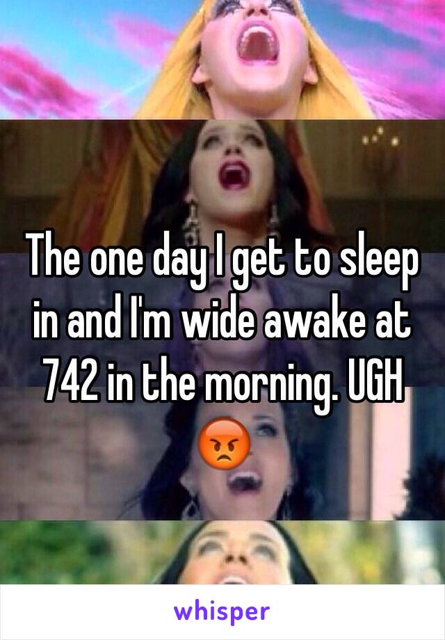 The one day I get to sleep in and I'm wide awake at 742 in the morning. UGH 😡