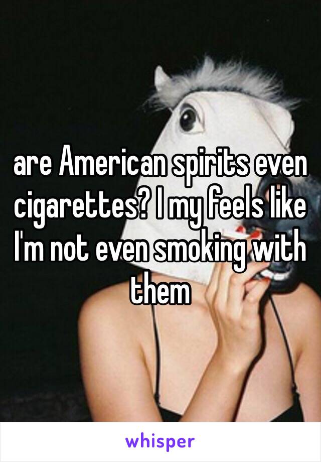 are American spirits even cigarettes? I my feels like I'm not even smoking with them