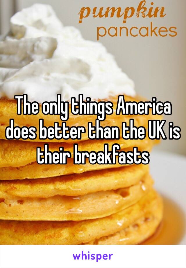 The only things America does better than the UK is their breakfasts 