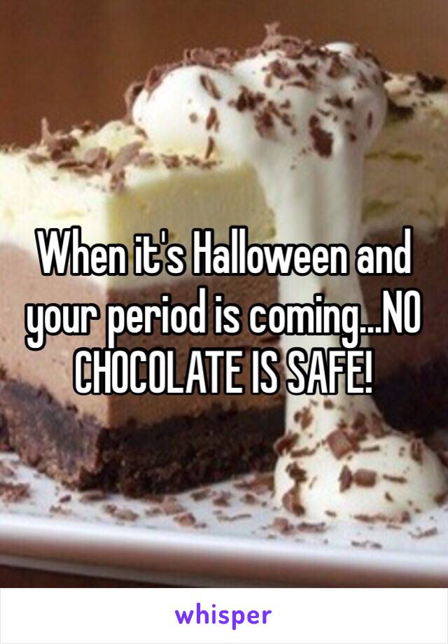 When it's Halloween and your period is coming...NO CHOCOLATE IS SAFE! 