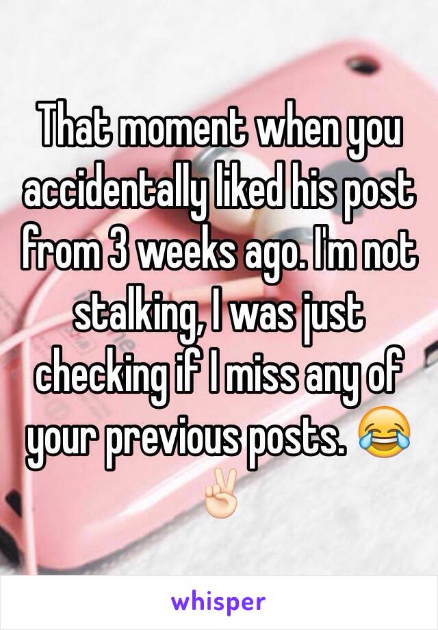 That moment when you accidentally liked his post from 3 weeks ago. I'm not stalking, I was just checking if I miss any of your previous posts. 😂✌🏻️