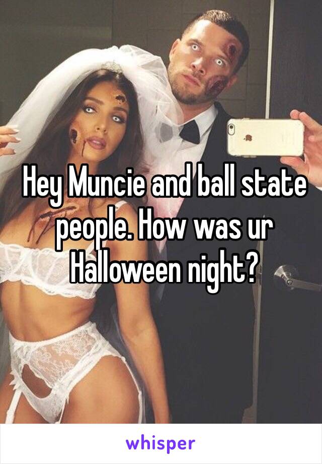 Hey Muncie and ball state people. How was ur Halloween night?