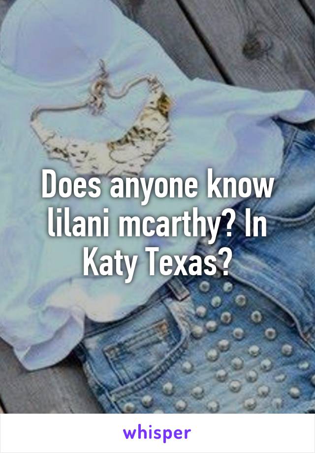 Does anyone know lilani mcarthy? In Katy Texas?