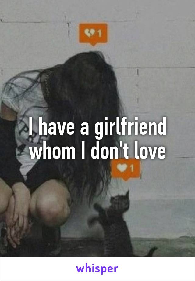 I have a girlfriend whom I don't love