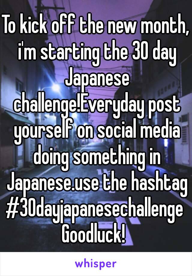 To kick off the new month, i'm starting the 30 day Japanese challenge!Everyday post yourself on social media doing something in Japanese.use the hashtag #30dayjapanesechallenge Goodluck! 