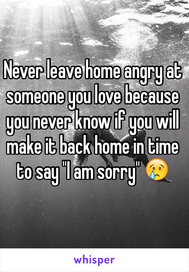 never-leave-home-angry-at-someone-you-love-because-you-never-know-if