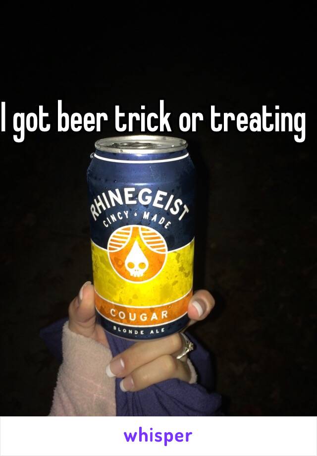 I got beer trick or treating 