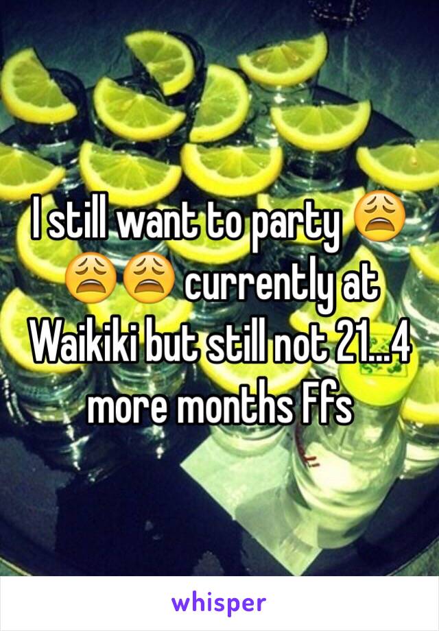 I still want to party 😩😩😩 currently at Waikiki but still not 21...4 more months Ffs