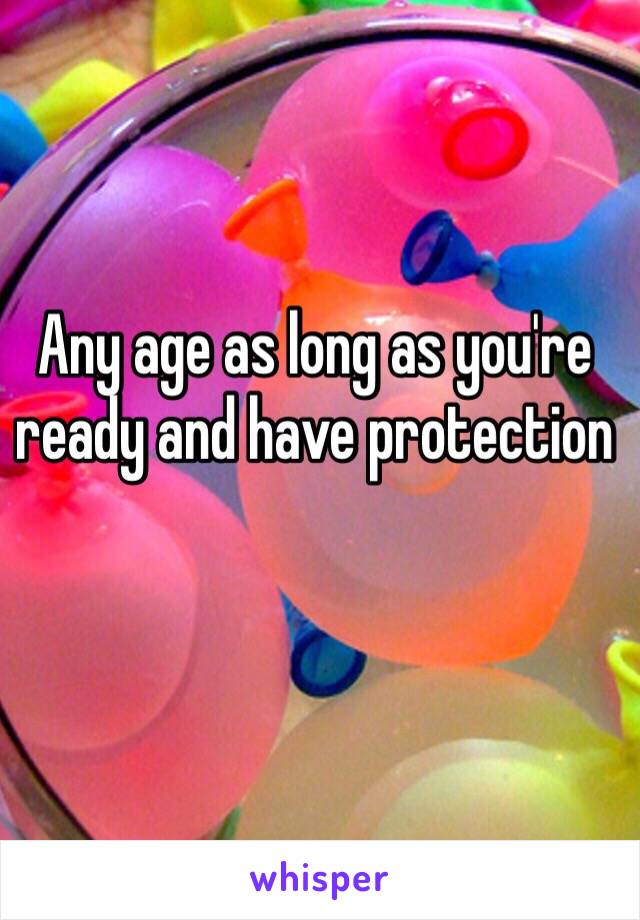 Any age as long as you're ready and have protection 