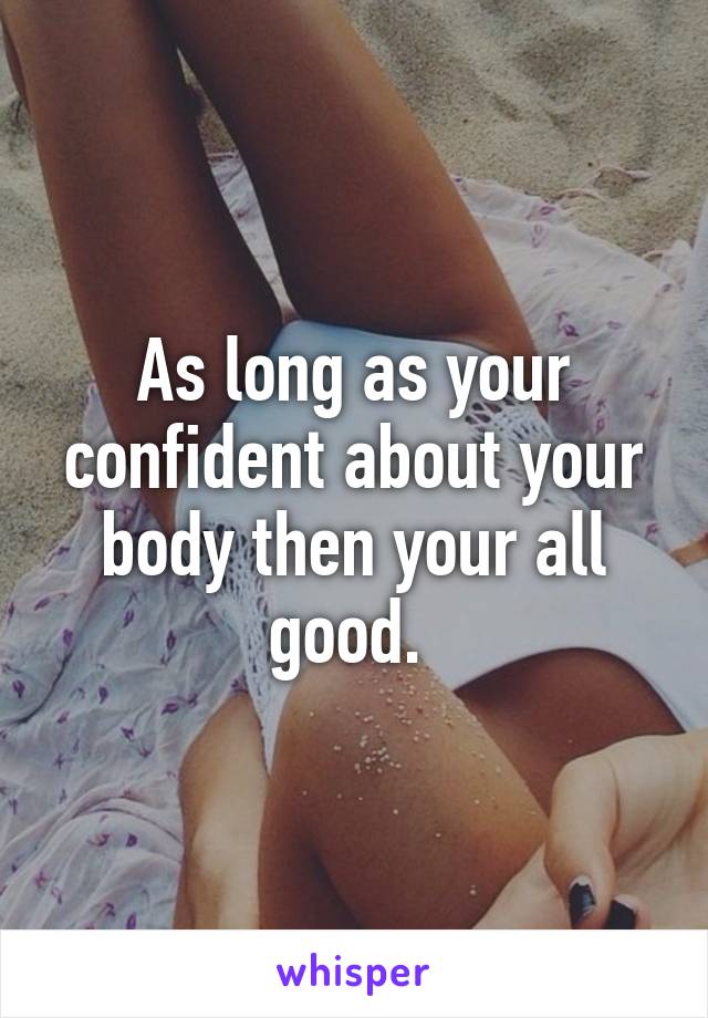 As long as your confident about your body then your all good. 