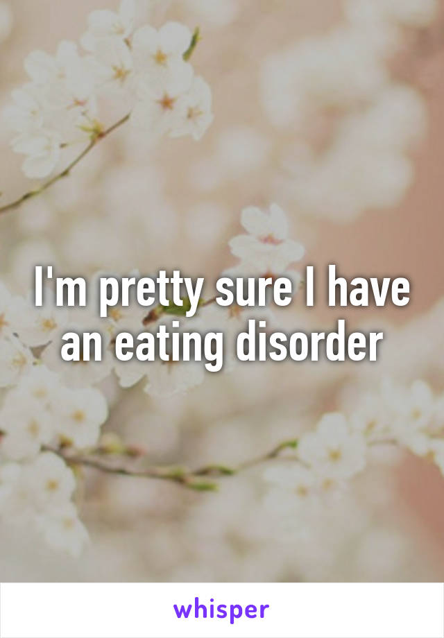 I'm pretty sure I have an eating disorder